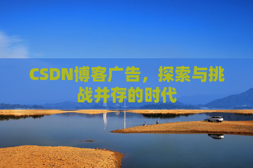 CSDN博客广告，探索与挑战并存的时代