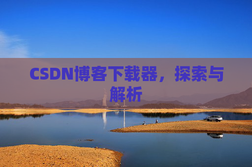 CSDN博客下载器，探索与解析