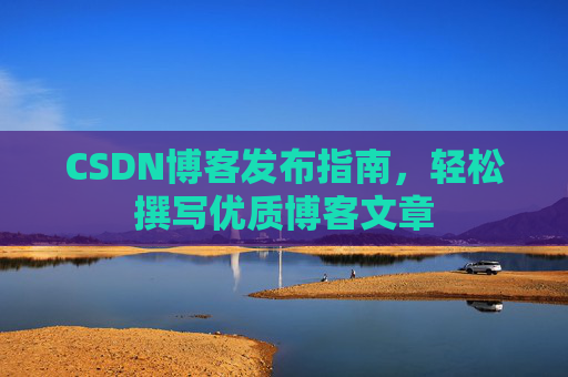 CSDN博客发布指南，轻松撰写优质博客文章