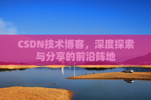 CSDN技术博客，深度探索与分享的前沿阵地