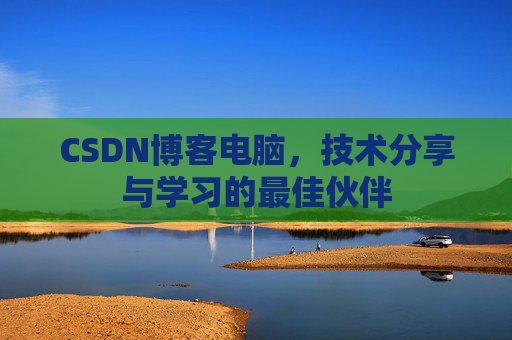 CSDN博客电脑，技术分享与学习的最佳伙伴